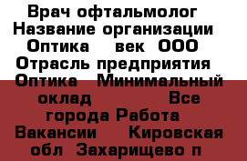 Врач-офтальмолог › Название организации ­ Оптика 21 век, ООО › Отрасль предприятия ­ Оптика › Минимальный оклад ­ 40 000 - Все города Работа » Вакансии   . Кировская обл.,Захарищево п.